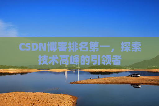 CSDN博客排名第一,探索技术高峰的引领者